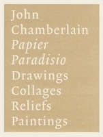 John Chamberlain: Papier Paradisio/ Drawings, Collages, Reliefs, Paintings артикул 1747a.
